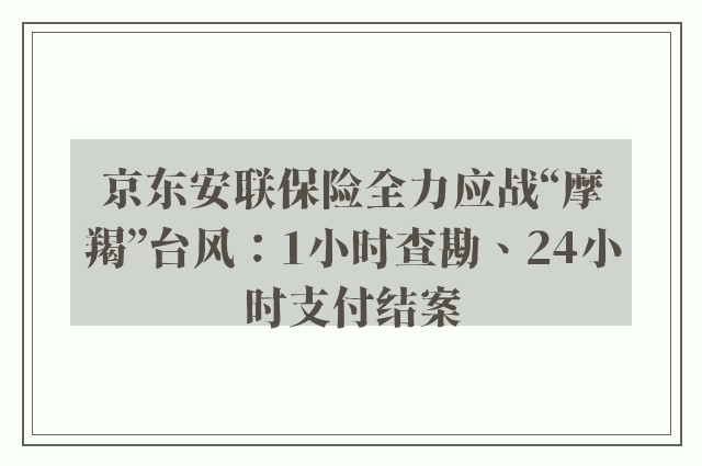 京东安联保险全力应战“摩羯”台风：1小时查勘、24小时支付结案