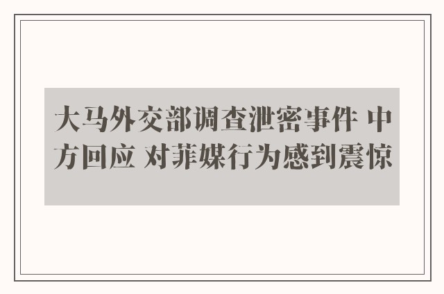 大马外交部调查泄密事件 中方回应 对菲媒行为感到震惊