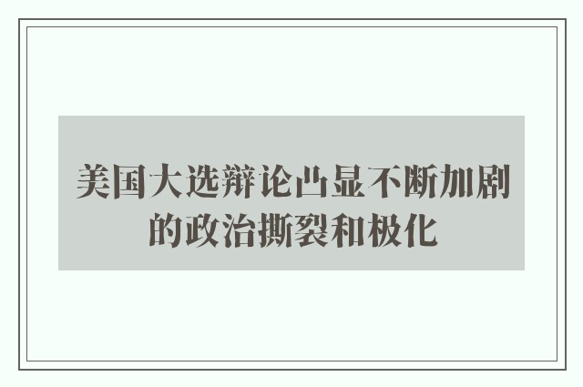 美国大选辩论凸显不断加剧的政治撕裂和极化