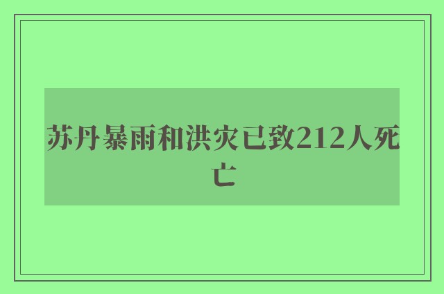 苏丹暴雨和洪灾已致212人死亡