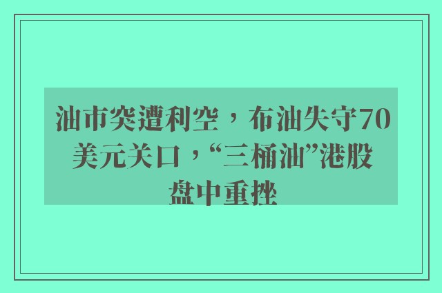 油市突遭利空，布油失守70美元关口，“三桶油”港股盘中重挫