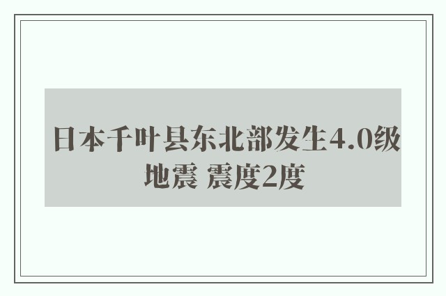 日本千叶县东北部发生4.0级地震 震度2度