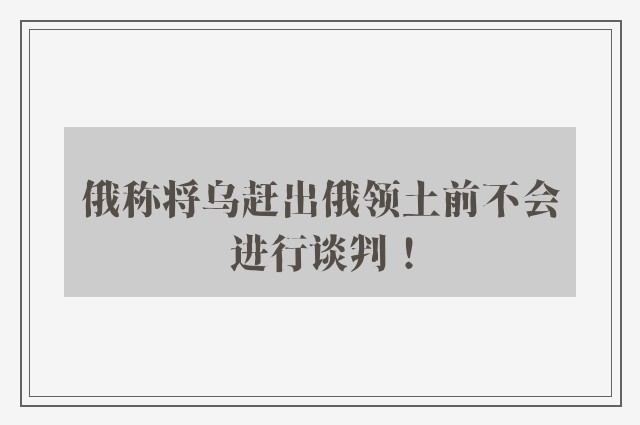 俄称将乌赶出俄领土前不会进行谈判！