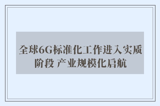 全球6G标准化工作进入实质阶段 产业规模化启航