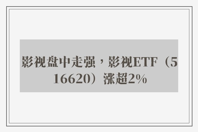 影视盘中走强，影视ETF（516620）涨超2%