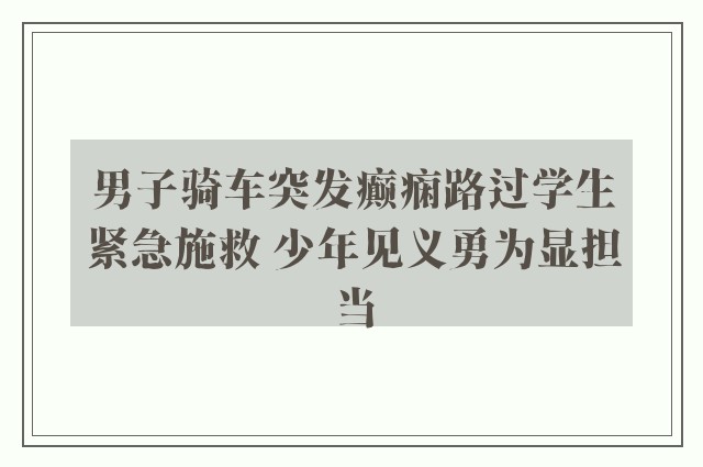 男子骑车突发癫痫路过学生紧急施救 少年见义勇为显担当