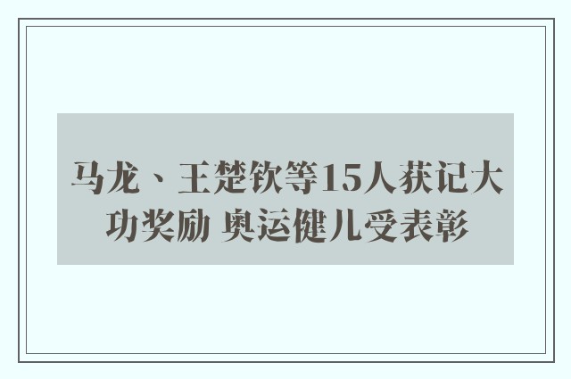 马龙、王楚钦等15人获记大功奖励 奥运健儿受表彰