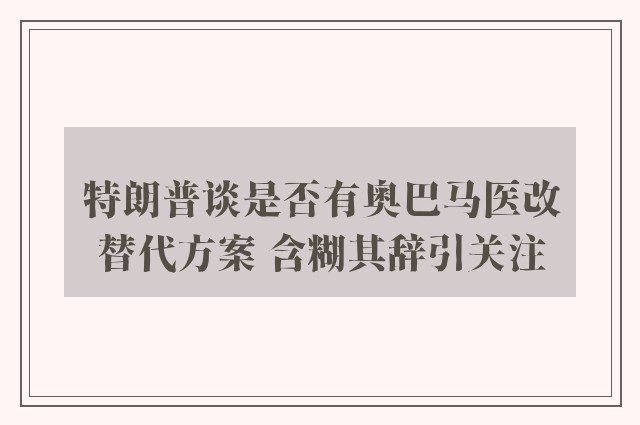 特朗普谈是否有奥巴马医改替代方案 含糊其辞引关注