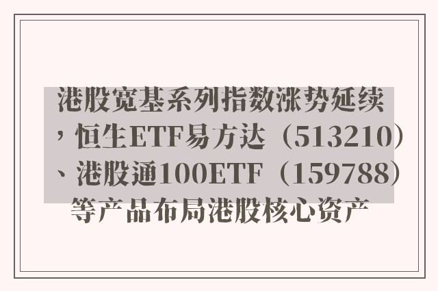 港股宽基系列指数涨势延续，恒生ETF易方达（513210）、港股通100ETF（159788）等产品布局港股核心资产