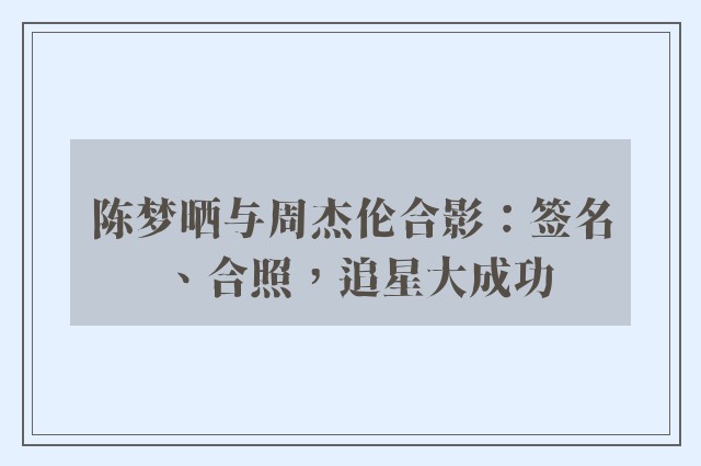 陈梦晒与周杰伦合影：签名、合照，追星大成功