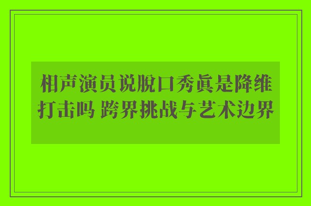 相声演员说脱口秀真是降维打击吗 跨界挑战与艺术边界