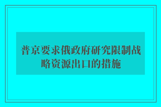 普京要求俄政府研究限制战略资源出口的措施