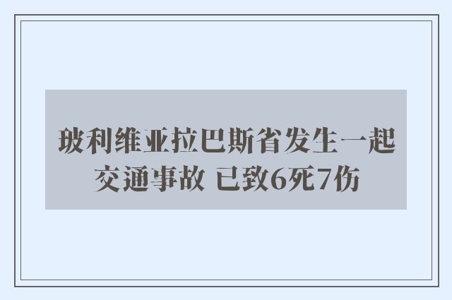 玻利维亚拉巴斯省发生一起交通事故 已致6死7伤