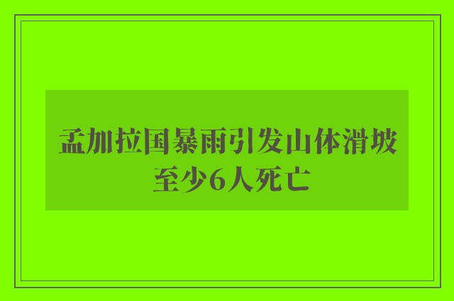 孟加拉国暴雨引发山体滑坡 至少6人死亡