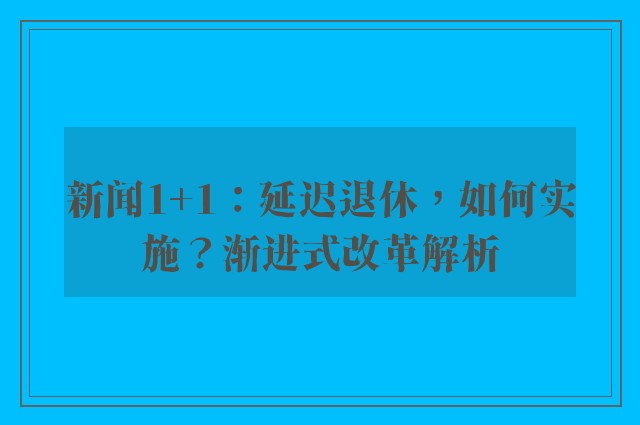 新闻1+1：延迟退休，如何实施？渐进式改革解析