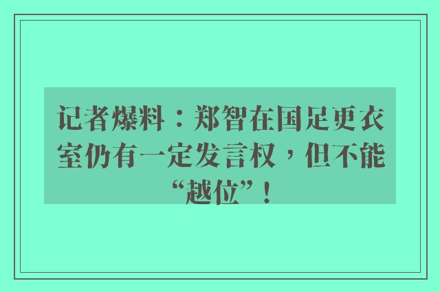 记者爆料：郑智在国足更衣室仍有一定发言权，但不能“越位”！