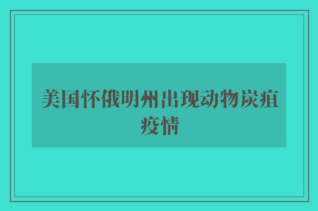 美国怀俄明州出现动物炭疽疫情