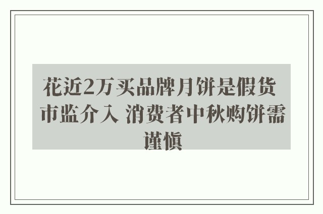 花近2万买品牌月饼是假货 市监介入 消费者中秋购饼需谨慎