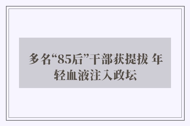 多名“85后”干部获提拔 年轻血液注入政坛