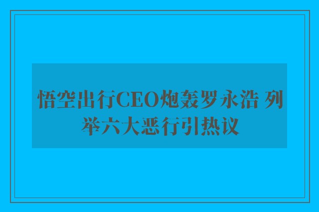 悟空出行CEO炮轰罗永浩 列举六大恶行引热议