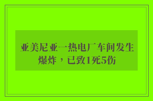 亚美尼亚一热电厂车间发生爆炸，已致1死5伤