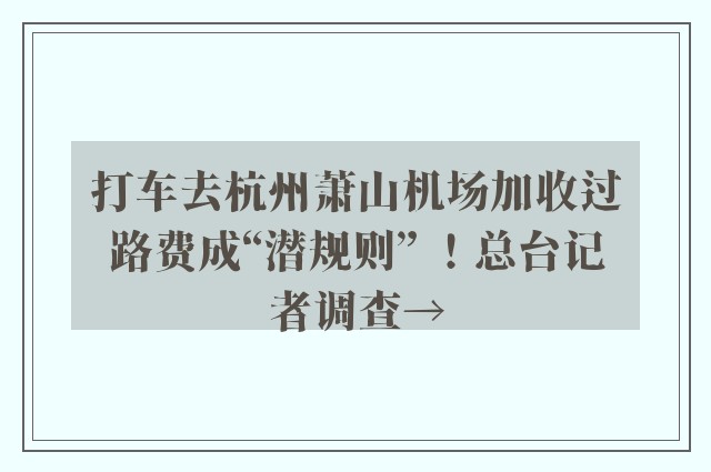 打车去杭州萧山机场加收过路费成“潜规则” ！总台记者调查→