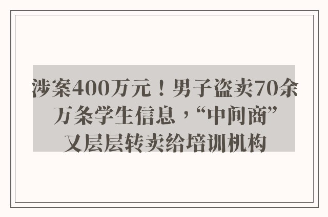 涉案400万元！男子盗卖70余万条学生信息，“中间商”又层层转卖给培训机构