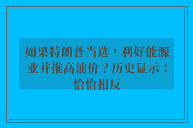 如果特朗普当选，利好能源业并推高油价？历史显示：恰恰相反