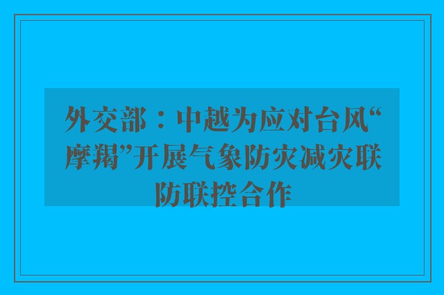 外交部：中越为应对台风“摩羯”开展气象防灾减灾联防联控合作