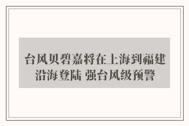 台风贝碧嘉将在上海到福建沿海登陆 强台风级预警