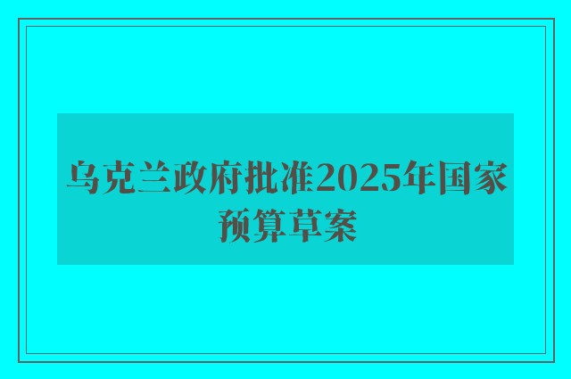 乌克兰政府批准2025年国家预算草案