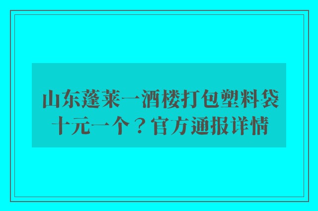 山东蓬莱一酒楼打包塑料袋十元一个？官方通报详情