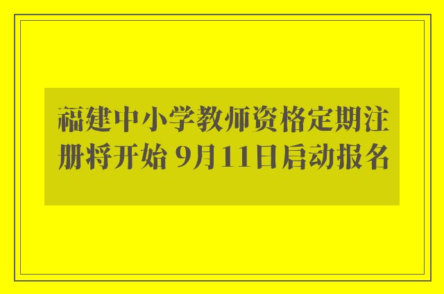 福建中小学教师资格定期注册将开始 9月11日启动报名