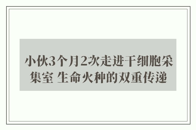 小伙3个月2次走进干细胞采集室 生命火种的双重传递