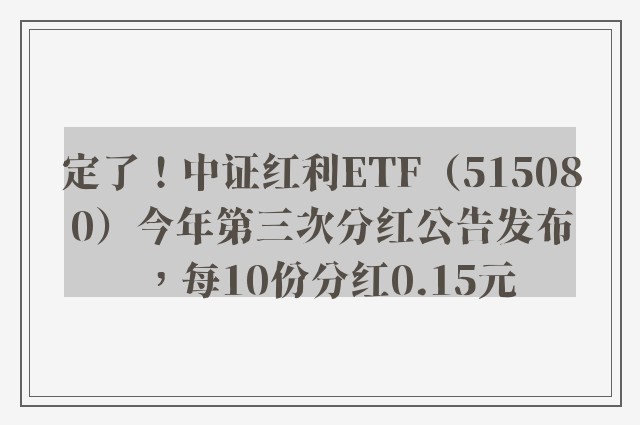 定了！中证红利ETF（515080）今年第三次分红公告发布，每10份分红0.15元