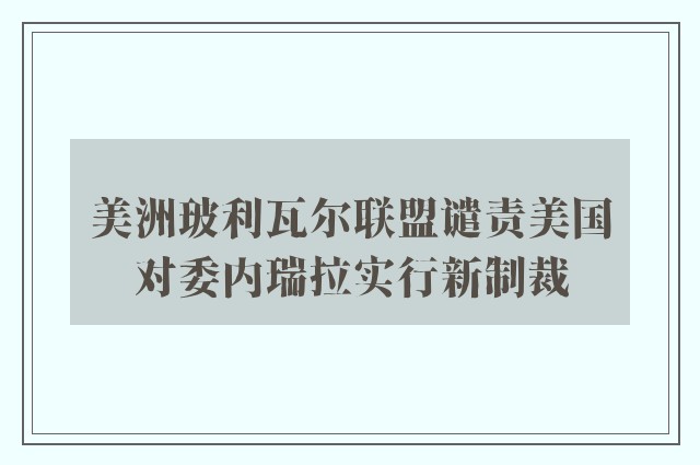 美洲玻利瓦尔联盟谴责美国对委内瑞拉实行新制裁