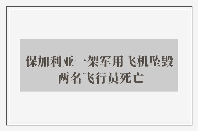 保加利亚一架军用飞机坠毁 两名飞行员死亡