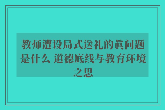 教师遭设局式送礼的真问题是什么 道德底线与教育环境之思