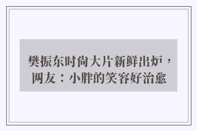 樊振东时尚大片新鲜出炉，网友：小胖的笑容好治愈