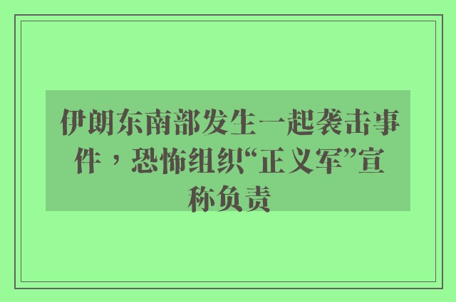 伊朗东南部发生一起袭击事件，恐怖组织“正义军”宣称负责