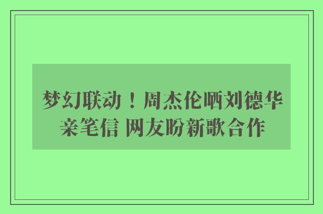 梦幻联动！周杰伦晒刘德华亲笔信 网友盼新歌合作