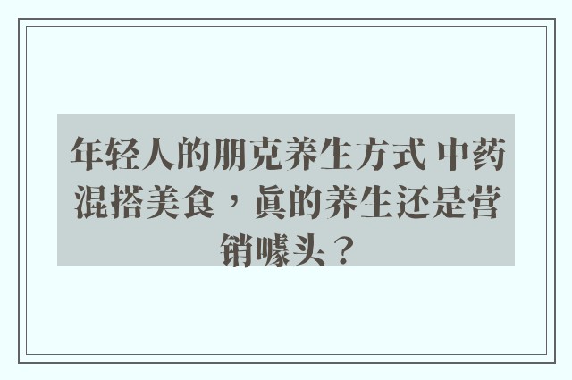 年轻人的朋克养生方式 中药混搭美食，真的养生还是营销噱头？