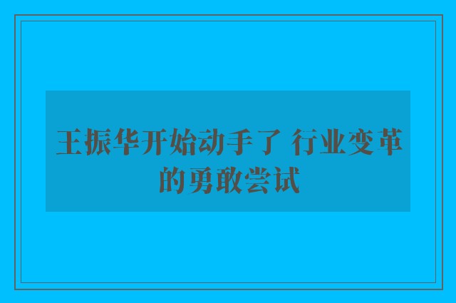 王振华开始动手了 行业变革的勇敢尝试