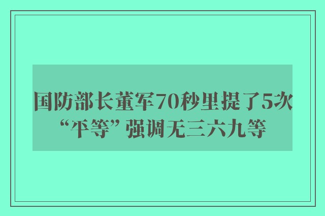 国防部长董军70秒里提了5次“平等” 强调无三六九等