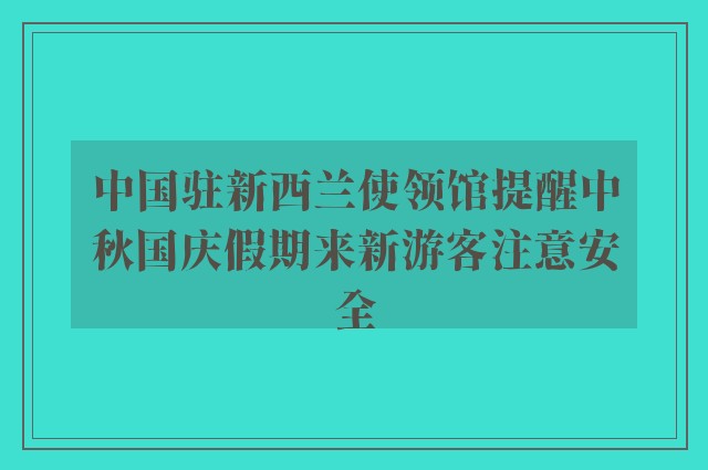 中国驻新西兰使领馆提醒中秋国庆假期来新游客注意安全