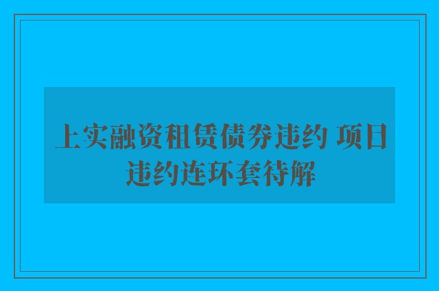 上实融资租赁债券违约 项目违约连环套待解