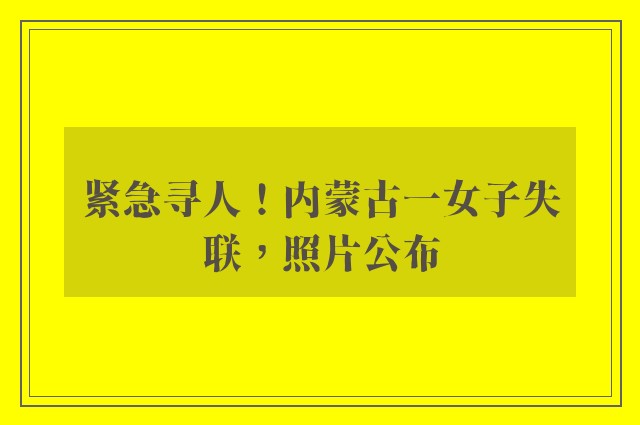 紧急寻人！内蒙古一女子失联，照片公布