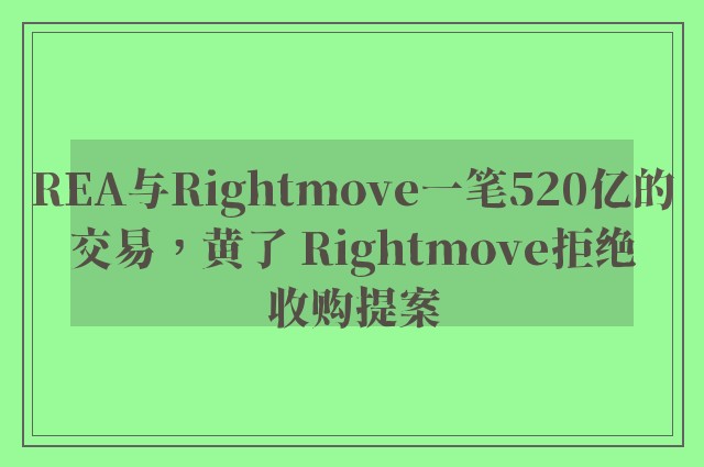 REA与Rightmove一笔520亿的交易，黄了 Rightmove拒绝收购提案