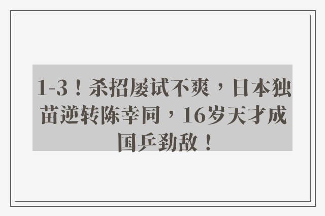 1-3！杀招屡试不爽，日本独苗逆转陈幸同，16岁天才成国乒劲敌！