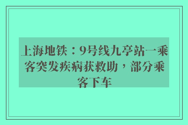 上海地铁：9号线九亭站一乘客突发疾病获救助，部分乘客下车